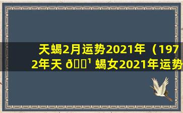 天蝎2月运势2021年（1972年天 🌹 蝎女2021年运势 🌲 ）